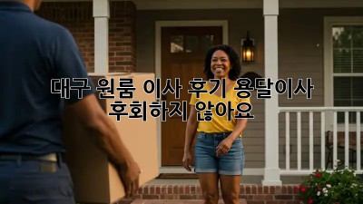 대구 원룸 이사 후기: 용달이사, 후회하지 않아요!